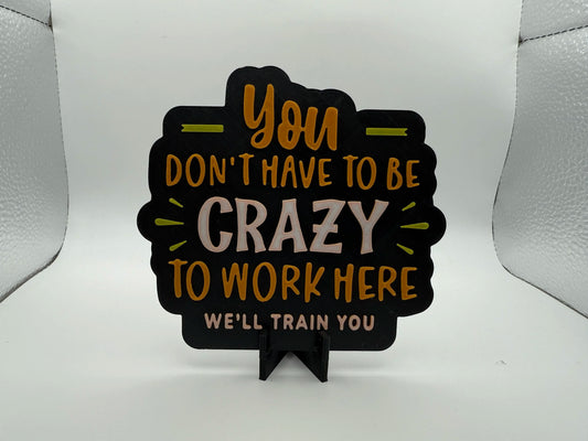 "You Don't Have To Be Crazy To Work Here" Sign